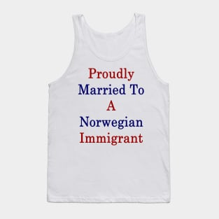 Proudly Married To A Norwegian Immigrant Tank Top